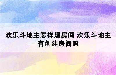 欢乐斗地主怎样建房间 欢乐斗地主有创建房间吗